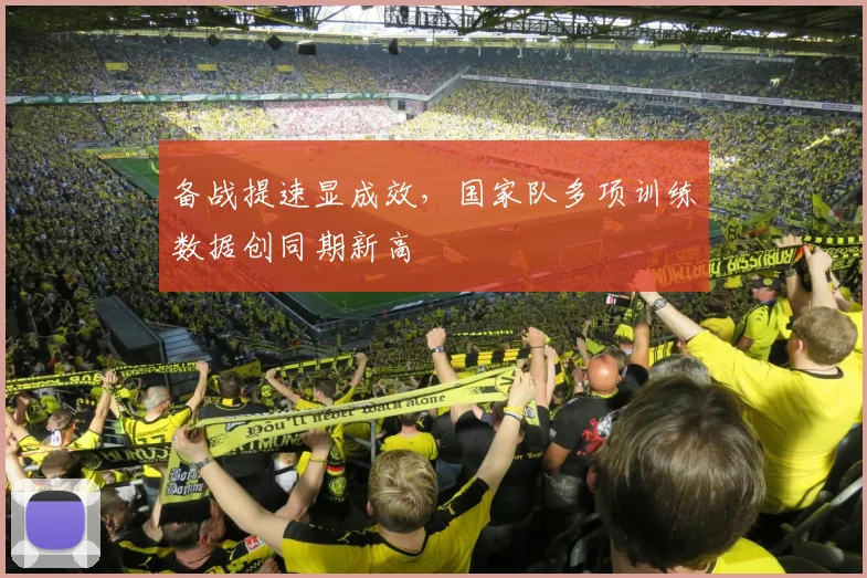备战提速显成效，国家队多项训练数据创同期新高