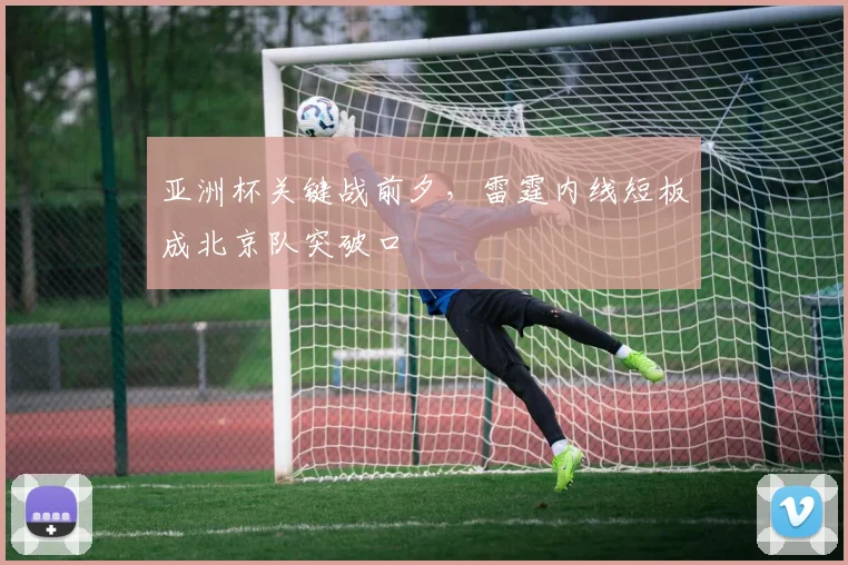 亚洲杯关键战前夕，雷霆内线短板成北京队突破口