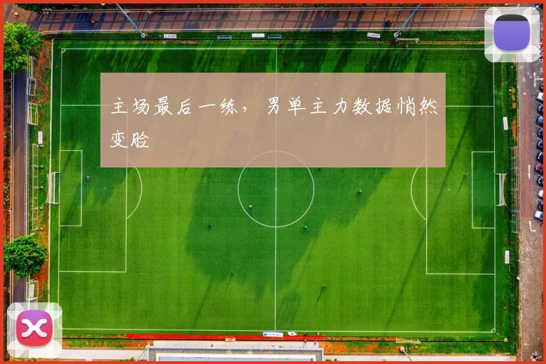 主场最后一练，男单主力数据悄然变脸