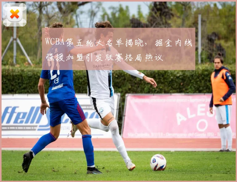 WCBA第五轮大名单揭晓，掘金内线强援加盟引发联赛格局热议
